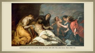 Lamentación sobre Cristo muerto. Anton Van Dyck. 1634-1640. Óleo sobre lienzo. 156,5 x 256,7 cm.
 