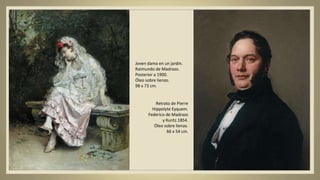 Joven dama en un jardín.
Raimundo de Madrazo.
Posterior a 1900.
Óleo sobre lienzo.
98 x 73 cm.
Retrato de Pierre
Hippolyte Eyquem.
Federico de Madrazo
y Kuntz.1854.
Óleo sobre lienzo.
66 x 54 cm.
 