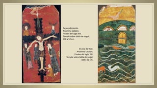 El arca de Noé.
Anónimo catalán.
Finales del siglo XIII.
Temple sobre tabla de nogal.
108 x 52 cm.
Descendimiento.
Anónimo catalán.
Finales del siglo XIII.
Temple sobre tabla de nogal.
108 x 52 cm.
 