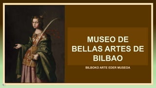MUSEO DE
BELLAS ARTES DE
BILBAO
BILBOKO ARTE EDER MUSEOA
 