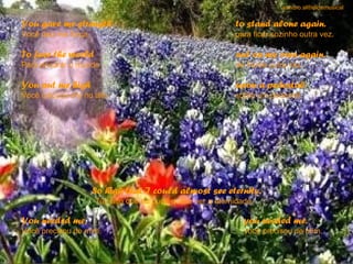 sandro.al®slidemusical

You gave me strength                                      to stand alone again.
Você deu-me força                                         para ficar sozinho outra vez.

To face the world                                         out on my own again.
Para encarar o mundo                                      de frente outra vez.

You put me high                                           upon a pedestal.
Você colocou-me no alto                                   sobre um pedestal.




                    So high that I could almost see eternity.
                    Tão alto que eu pude quase ver a eternidade.

You needed me,                                               you needed me.
Você precisou de mim,                                        você precisou de mim.
 