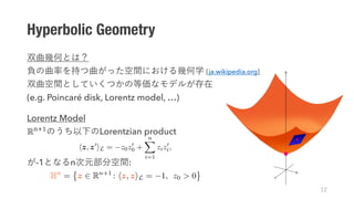 [ja.wikipedia.org]
(e.g. Poincaré disk, Lorentz model, …)
Lorentz Model
ℝ"#$ Lorentzian product
-1 n :
Hyperbolic Geometry
 