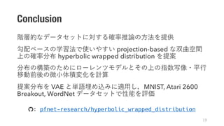 Conclusion
projection-based
hyperbolic wrapped distribution
VAE MNIST, Atari 2600
Breakout, WordNet
*: pfnet-research/hyperbolic_wrapped_distribution
+
 