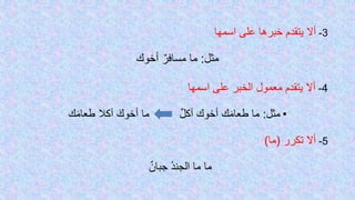 3-‫على‬ ‫خبرها‬ ‫يتقدم‬ ‫أال‬‫اسمها‬
‫مثل‬:‫أخوك‬ ٌ‫مسافر‬ ‫ما‬
4-‫اسمها‬ ‫على‬ ‫الخبر‬ ‫معمول‬ ‫يتقدم‬ ‫أال‬
•‫مثل‬:‫ما‬ ٌ‫ل‬‫آك‬ ‫أخوك‬ ‫ك‬َ‫م‬‫طعا‬ ‫ما‬‫ك‬َ‫م‬‫طعا‬ ‫آكال‬ َ‫أخوك‬
5-‫تكرر‬ ‫أال‬(‫ما‬)
‫ما‬ ‫ما‬ٌ‫ن‬‫جبا‬ ُ‫د‬‫الجن‬
 