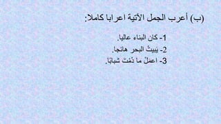 (‫ب‬)‫اعرابا‬ ‫اآلتية‬ ‫الجمل‬ ‫أعرب‬‫كامال‬:
1-‫عاليا‬ ‫البناء‬ ‫كان‬.
2-‫هائجا‬ ‫البحر‬ ُ‫بيت‬َ‫ي‬.
3-‫ا‬‫شباب‬ َ‫ت‬ْ‫ُم‬‫د‬ ‫ما‬ ْ‫ل‬َ‫م‬‫اع‬.
 