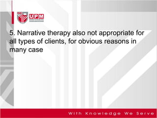 5. Narrative therapy also not appropriate for
all types of clients, for obvious reasons in
many case
 