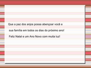 Que a paz dos anjos possa abençoar você e sua família em todos os dias do próximo ano! Feliz Natal e um Ano Novo com muita luz! 