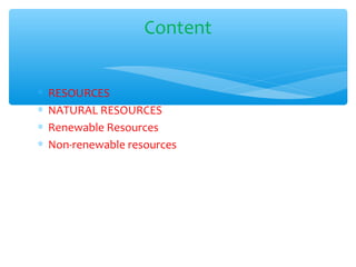 ∗ RESOURCES
∗ NATURAL RESOURCES
∗ Renewable Resources
∗ Non-renewable resources
Content
 