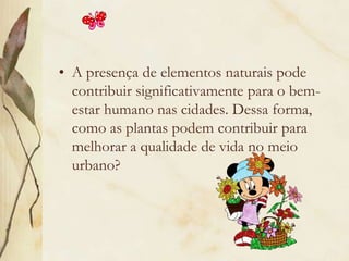 A presença de elementos naturais pode contribuir significativamente para o bem-estar humano nas cidades. Dessa forma, como as plantas podem contribuir para melhorar a qualidade de vida no meio urbano?