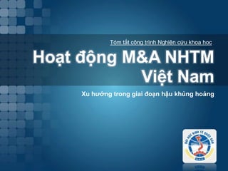 TómtắtcôngtrìnhNghiêncứukhoa hoc Hoạtđộng M&A NHTM Việt Nam Xu hướng trong giai đoạn hậu khủng hoảng 