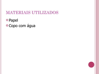 MATERIAIS UTILIZADOS Papel  Copo com água 