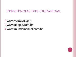 REFERÊNCIAS BIBLIOGRÁFICAS www.youtube.com www.google.com.br www.mundomanual.com.br 