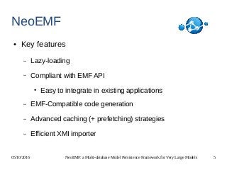 05/10/2016 NeoEMF: a Multi-database Model Persistence Framework for Very Large Models 5
NeoEMF
● Key features
– Lazy-loadi...