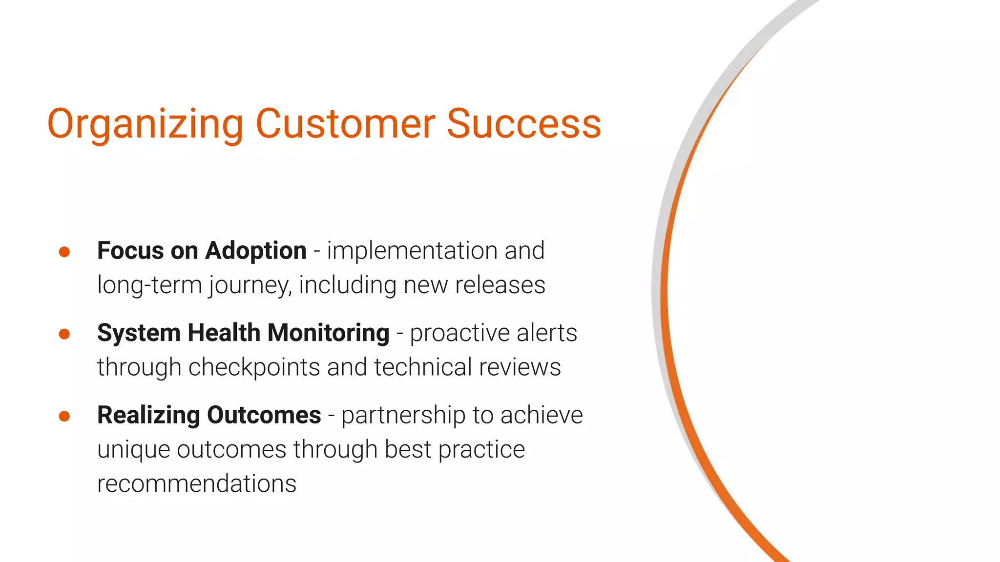 Organizing Customer Success
● Focus on Adoption
● System Health Monitoring
● Realizing Outcomes