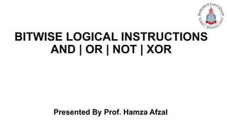 BITWISE LOGICAL INSTRUCTIONS
AND | OR | NOT | XOR
Presented By Prof. Hamza Afzal
 