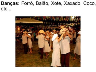 Danças: Forró, Baião, Xote, Xaxado, Coco,
etc...
 