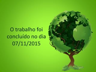 O trabalho foi
concluído no dia
07/11/2015
 