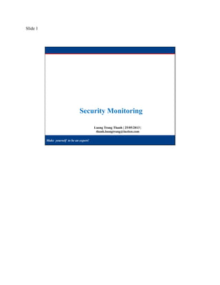 Slide 1
Make yourself to be an expert!
Luong Trung Thanh | 25/05/2013 |
thanh.luongtrung@lactien.com
Security Monitoring
 