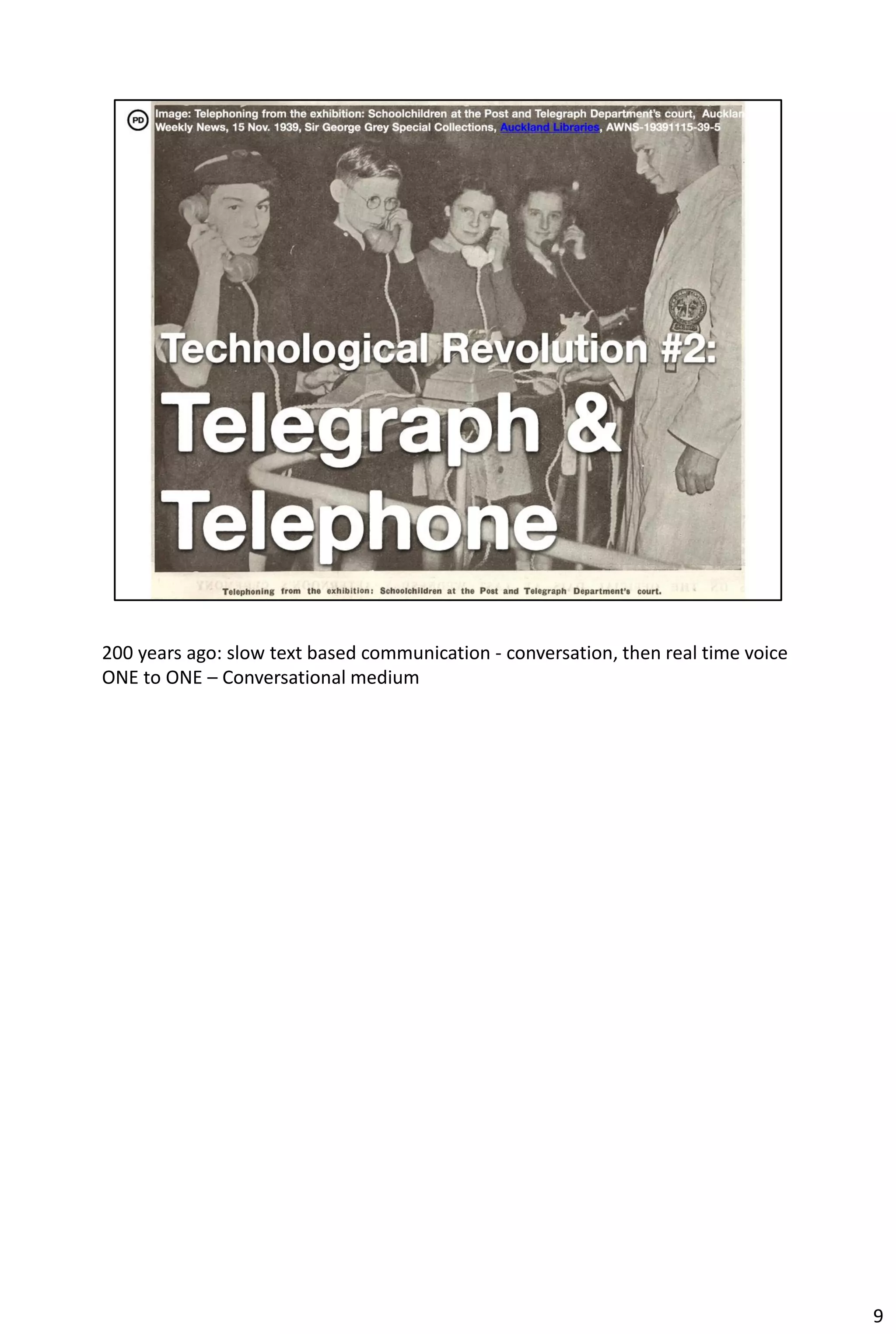 200 years ago: slow text based communication - conversation, then real time voice
ONE to ONE – Conversational medium




                                                                                    9
 