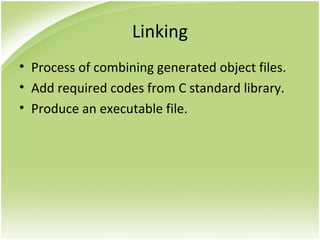 Linking
• Process of combining generated object files.
• Add required codes from C standard library.
• Produce an executable file.
 