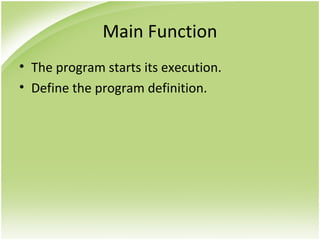 Main Function
• The program starts its execution.
• Define the program definition.
 