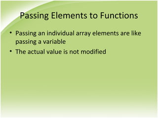 Passing Elements to Functions
• Passing an individual array elements are like
passing a variable
• The actual value is not modified
 