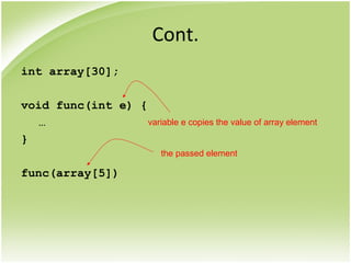 Cont.
int array[30];
void func(int e) {
…
}
func(array[5])
the passed element
variable e copies the value of array element
 