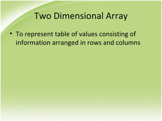 Two Dimensional Array
• To represent table of values consisting of
information arranged in rows and columns
 