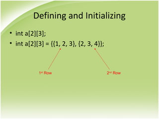 Defining and Initializing
• int a[2][3];
• int a[2][3] = {{1, 2, 3}, {2, 3, 4}};
1st
Row 2nd
Row
 