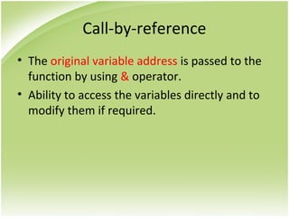 Call-by-reference
• The original variable address is passed to the
function by using & operator.
• Ability to access the variables directly and to
modify them if required.
 