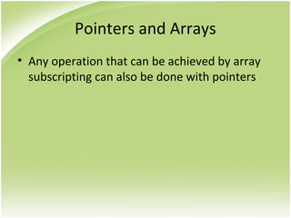 Pointers and Arrays
• Any operation that can be achieved by array
subscripting can also be done with pointers
 