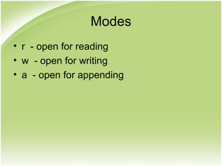Modes
• r - open for reading
• w - open for writing
• a - open for appending
 