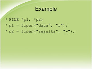 Example
• FILE *p1, *p2;
• p1 = fopen("data", "r");
• p2 = fopen("results", "w");
 