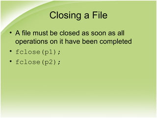 Closing a File
• A file must be closed as soon as all
operations on it have been completed
• fclose(p1);
• fclose(p2);
 