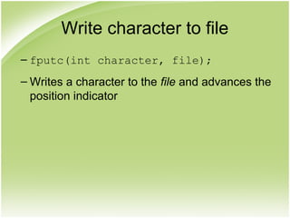 Write character to file
– fputc(int character, file);
– Writes a character to the file and advances the
position indicator
 