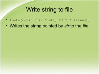Write string to file
• fputs(const char * str, FILE * stream);
• Writes the string pointed by str to the file
 