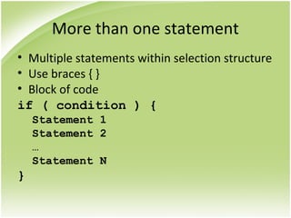 More than one statement
• Multiple statements within selection structure
• Use braces { }
• Block of code
if ( condition ) {
Statement 1
Statement 2
…
Statement N
}
 