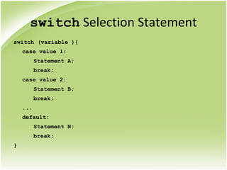 switch Selection Statement
switch (variable ){
case value 1:
Statement A;
break;
case value 2:
Statement B;
break;
...
default:
Statement N;
break;
}
 