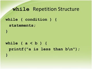 while Repetition Structure
while ( condition ) {
statements;
}
while ( a < b ) {
printf("a is less than bn");
}
 