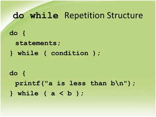 do while Repetition Structure
do {
statements;
} while ( condition );
do {
printf("a is less than bn");
} while ( a < b );
 