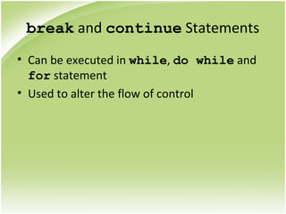 break and continue Statements
• Can be executed in while, do while and
for statement
• Used to alter the flow of control
 