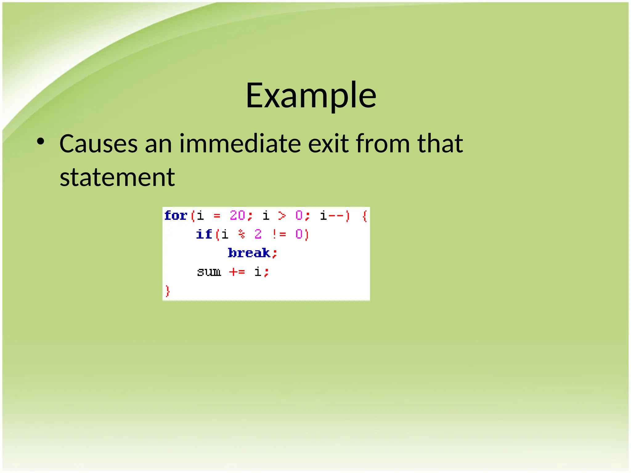 Example
• Causes an immediate exit from that
statement
 