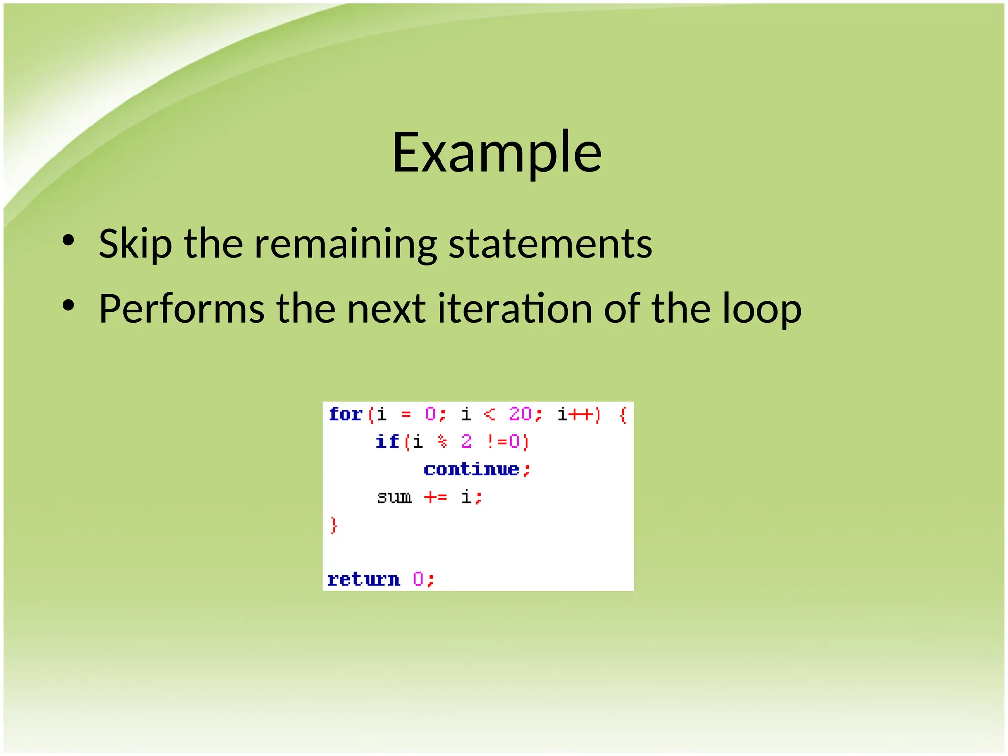 • Skip the remaining statements
• Performs the next iteration of the loop
Example
 