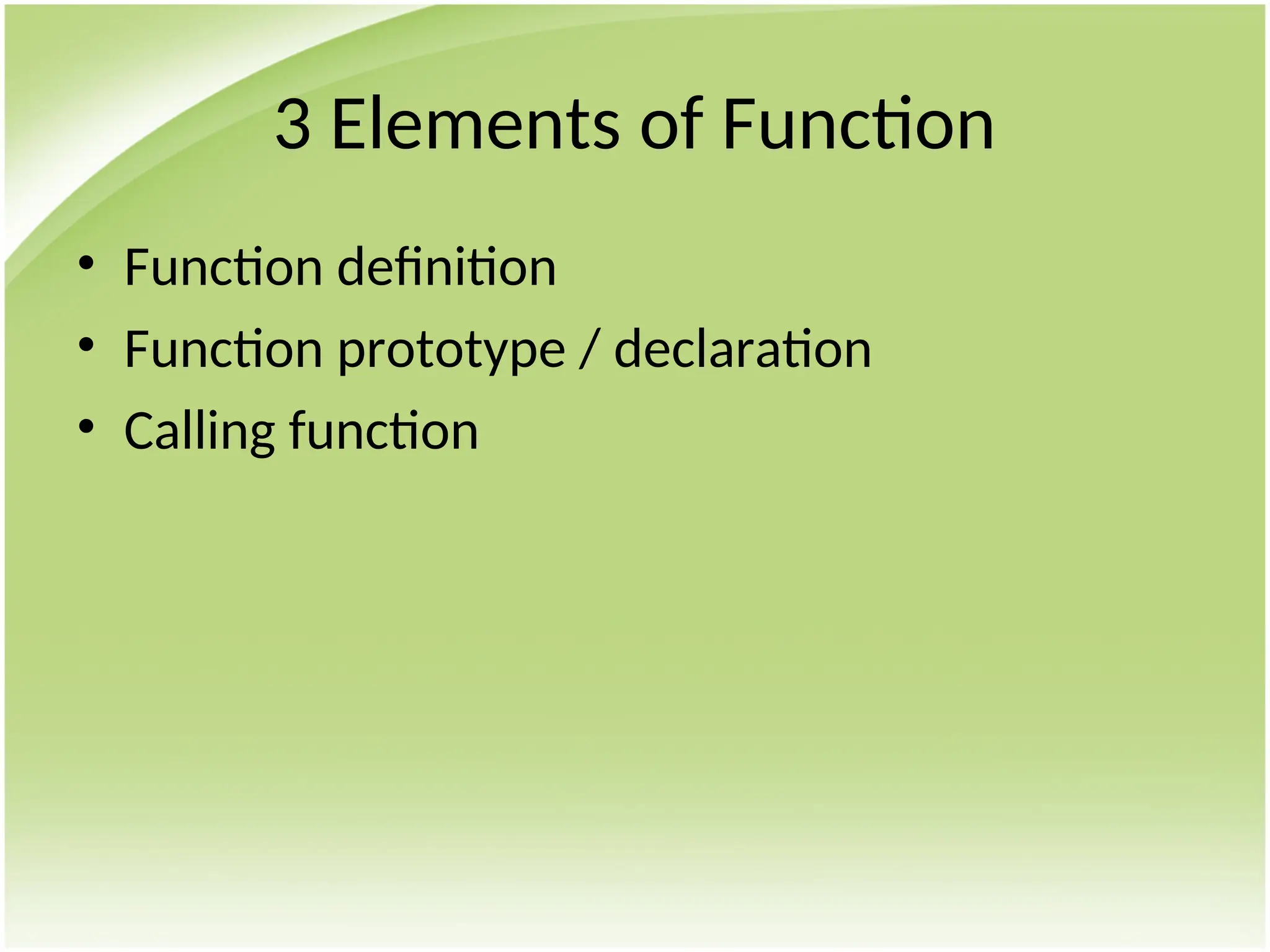 3 Elements of Function
• Function definition
• Function prototype / declaration
• Calling function
 