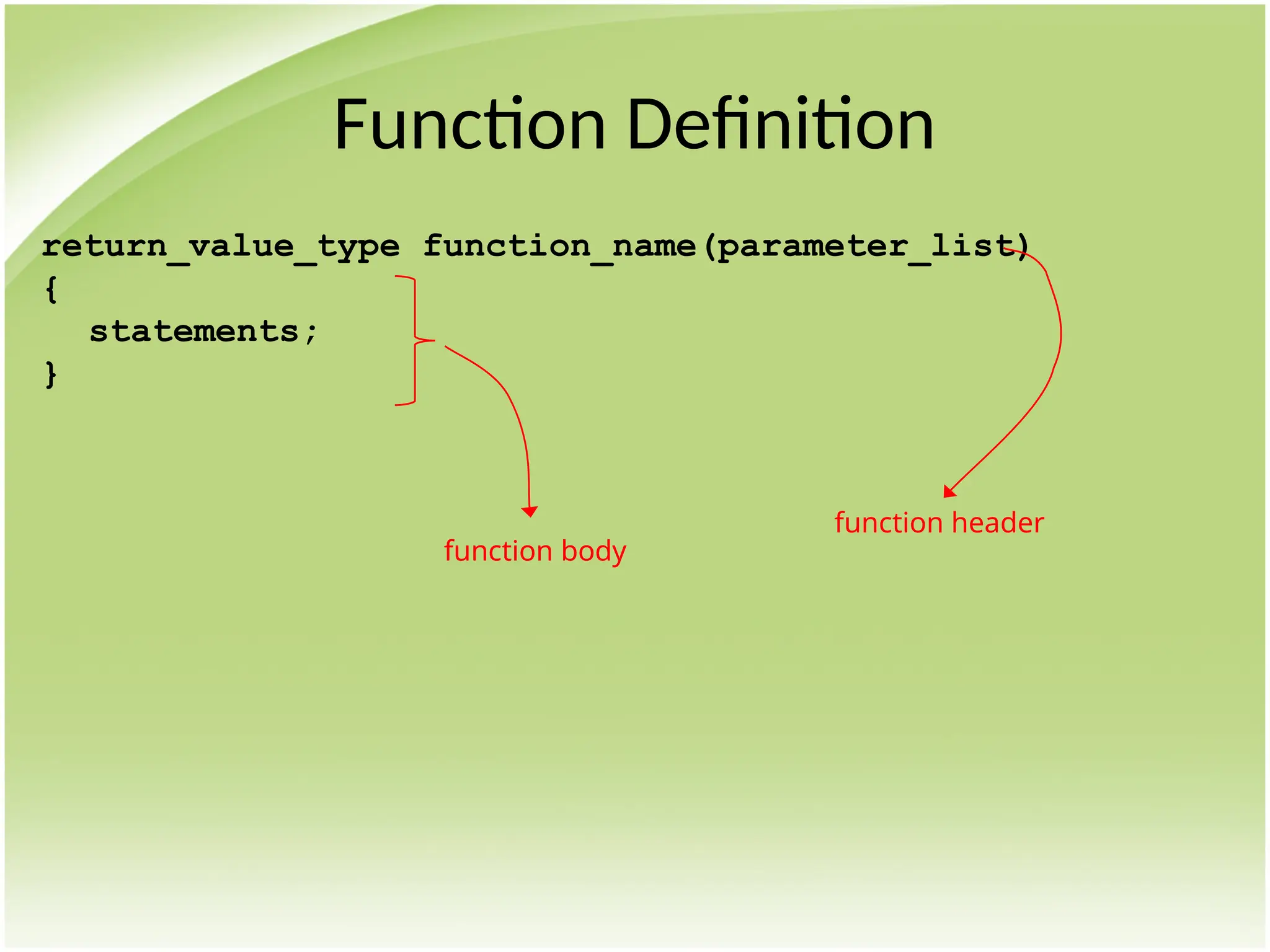 Function Definition
return_value_type function_name(parameter_list)
{
statements;
}
function body
function header
 