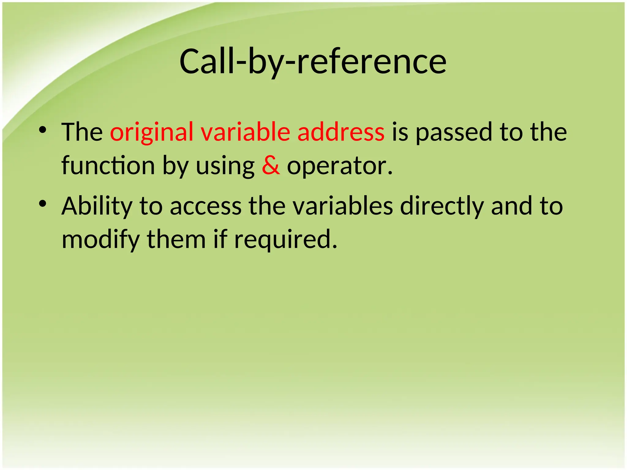 Call-by-reference
• The original variable address is passed to the
function by using & operator.
• Ability to access the variables directly and to
modify them if required.
 
