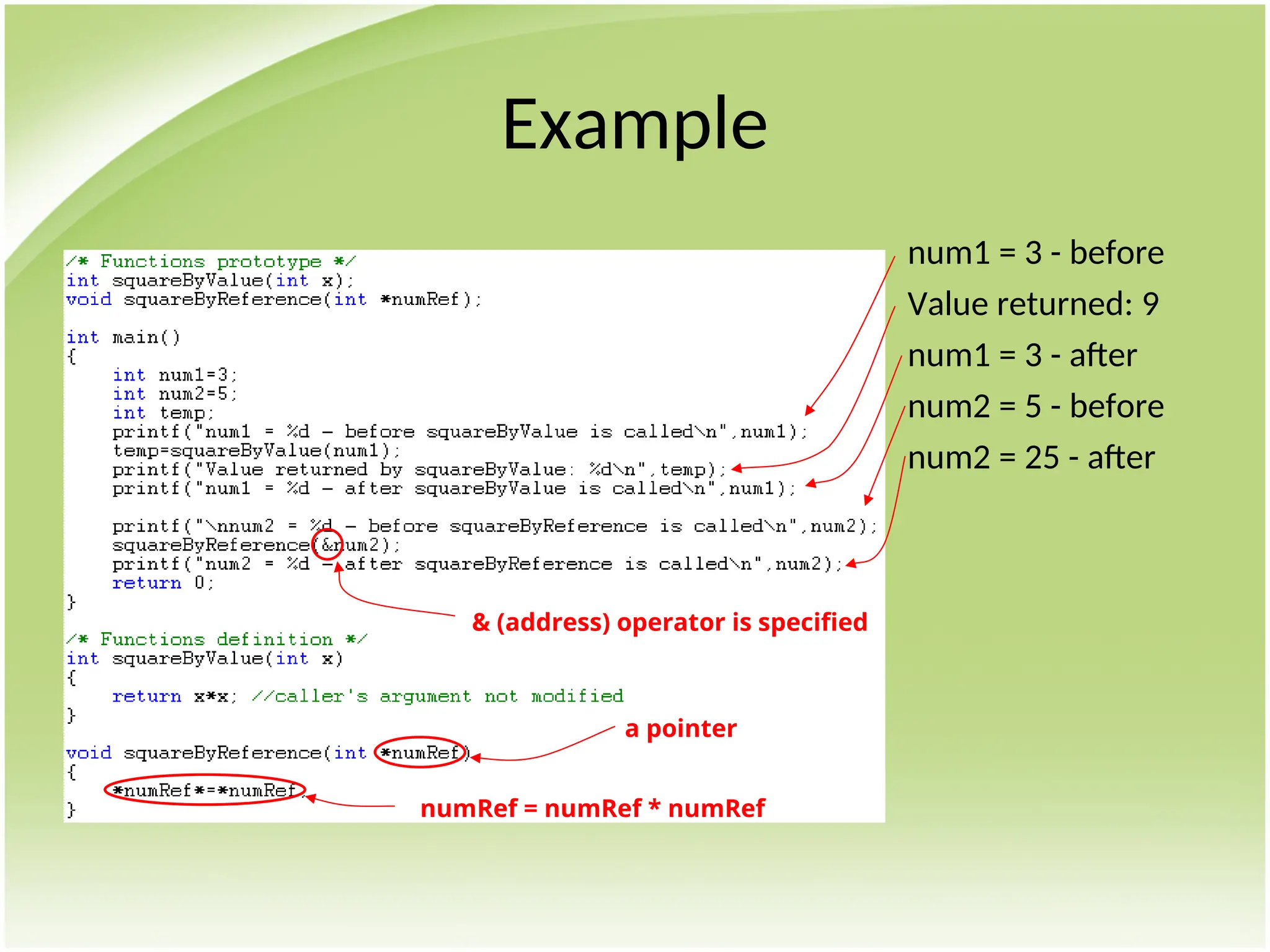Example
num1 = 3 - before
Value returned: 9
num1 = 3 - after
num2 = 5 - before
num2 = 25 - after
& (address) operator is specified
a pointer
numRef = numRef * numRef
 
