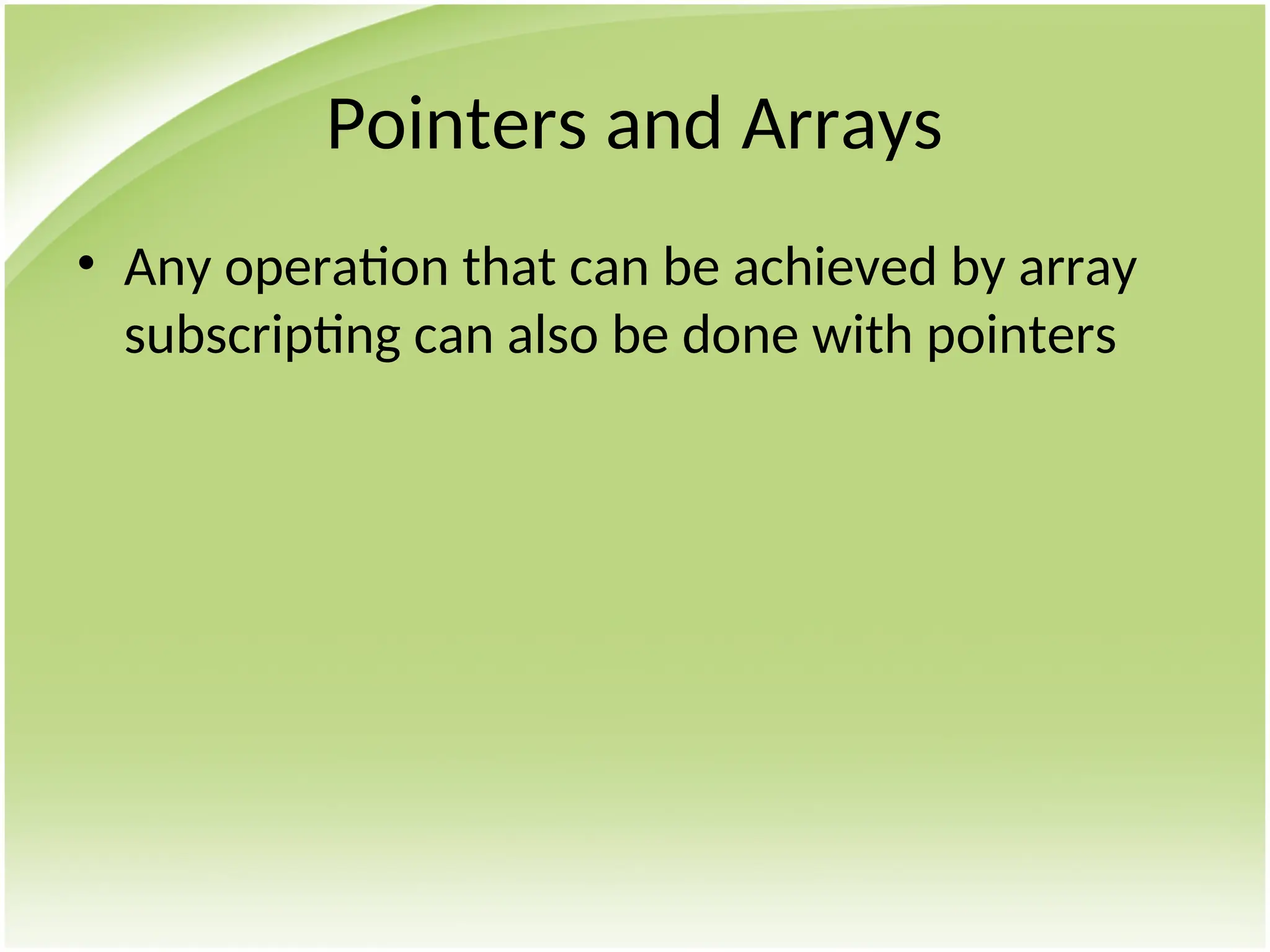 Pointers and Arrays
• Any operation that can be achieved by array
subscripting can also be done with pointers
 