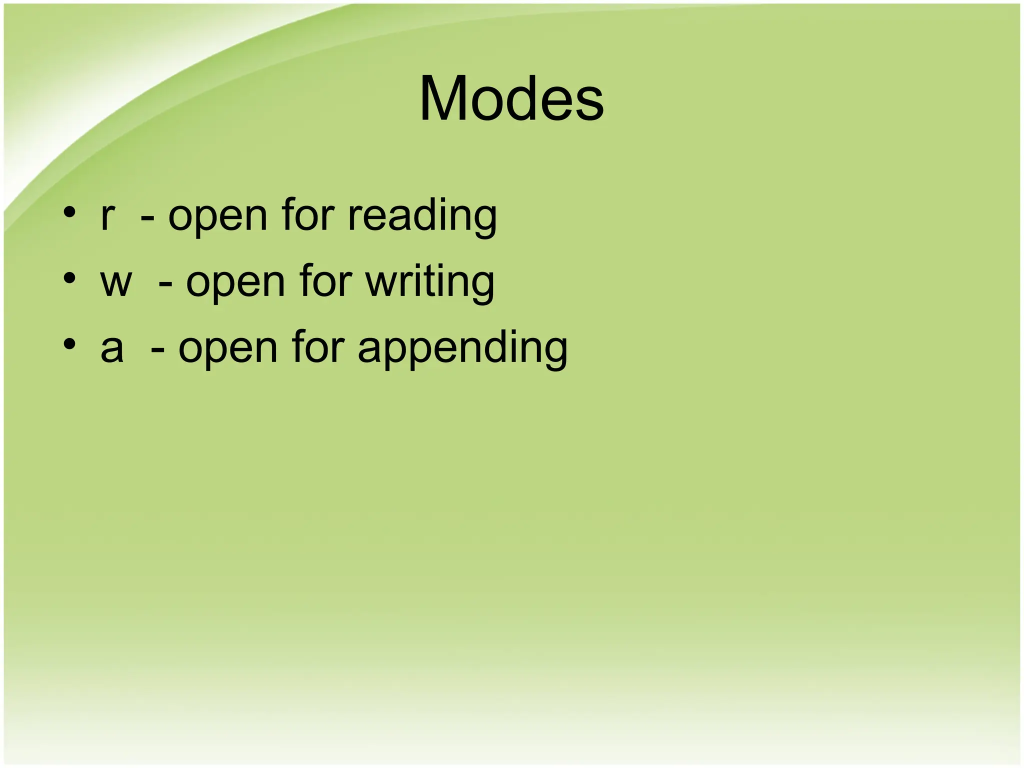 Modes
• r - open for reading
• w - open for writing
• a - open for appending
 