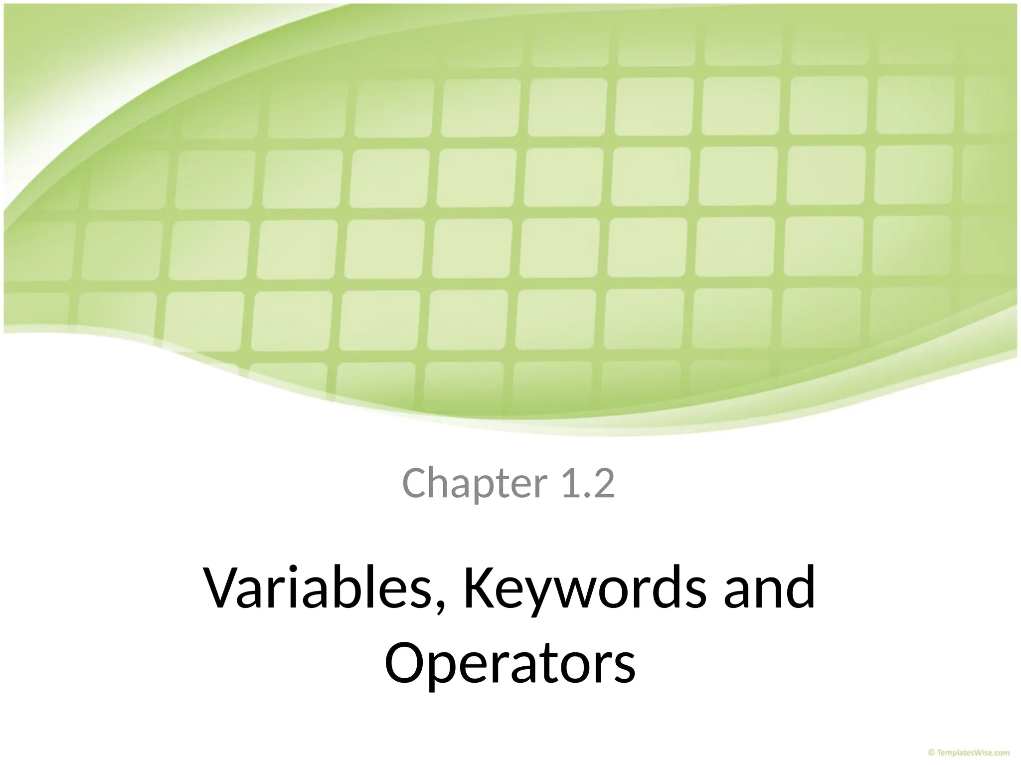 Variables, Keywords and
Operators
Chapter 1.2
 